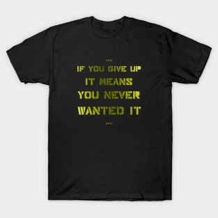 If you give up it means you never wanted it T-Shirt